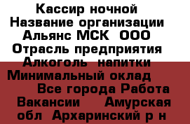 Кассир ночной › Название организации ­ Альянс-МСК, ООО › Отрасль предприятия ­ Алкоголь, напитки › Минимальный оклад ­ 25 000 - Все города Работа » Вакансии   . Амурская обл.,Архаринский р-н